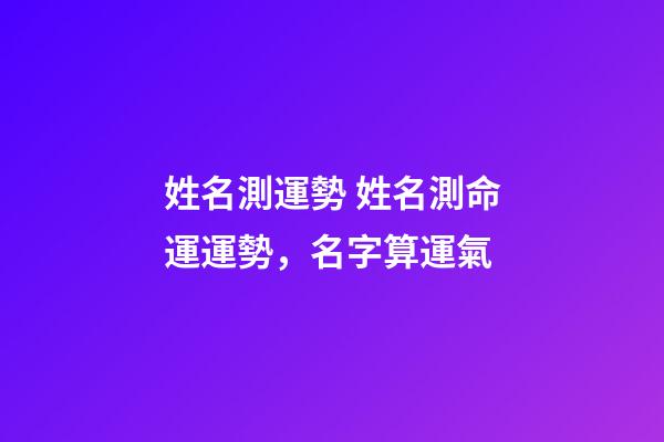 姓名測運勢 姓名測命運運勢，名字算運氣-第1張-觀點-玄機派